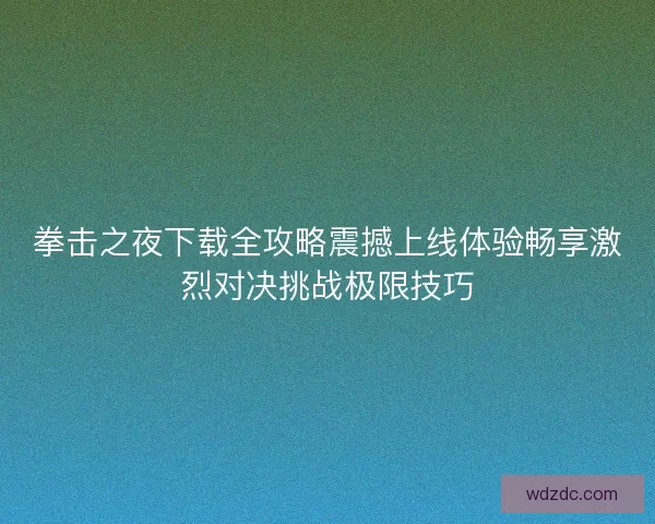 拳击之夜下载全攻略震撼上线体验畅享激烈对决挑战极限技巧