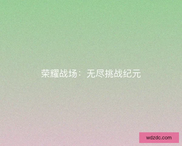 荣耀战场：无尽挑战纪元